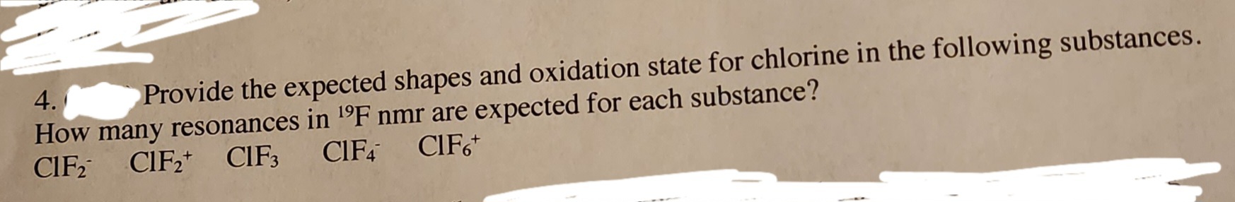 4.
Provide the expected shapes and oxidation state for chlorine in the following substances.
How many resonances in ¹F nmr are expected for each substance?
CIF₂ CIF2 CIF3
CIF4 CIF6