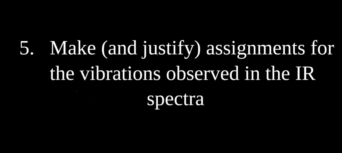 5. Make (and justify) assignments for
the vibrations observed in the IR
spectra