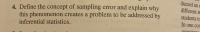 Define the concept of sampling error and explain why
this phenomenon creates a problem to be addressed by
inferential statistics.
doton
