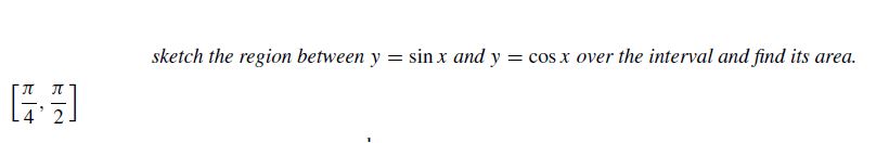 sketch the region between y = sin x and y = cos x over the interval and find its area.
