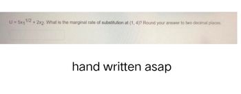 U = 5x1
1/2
+2x2. What is the marginal rate of substitution at (1, 4)? Round your answer to two decimal places.
hand written asap