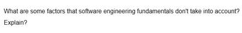 What are some factors that software engineering fundamentals don't take into account?
Explain?