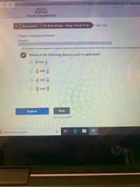 A bx.edready.org/assessment/retakeTopic?assessmentid=68859&groupld%389023&studyPlanTopicld-4951036-
TexasCollegeBridge
Study Paths
TX Math Bridge - Stage 1 Study Path
Topic Test
Topic: Comparing Fractions
Progress:
The movement of the progress bar may be uneven because questions can be worth more or less (including zero) depending o
Which of the following fraction pairs is equivalent?
2 and 1
and
O and
20
and 20
Submit
Pass
Don't know answer
O Type here to search
近
は 页
의8
