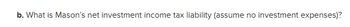 b. What is Mason's net investment income tax liability (assume no investment expenses)?