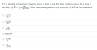 If R is percent of maximum response and x is dose in mg, the dose-response curve for a drug is
100
modeled by R
What dose corresponds to the response of 50% of the maximum?
1+120e-0.4z
In(110)
0.4
In(120)
0.4
0.4
In 120
O In(120)
In(100)
0.4
0.4
In(100)
