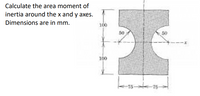 Calculate the area moment of
inertia around the x and y axes.
Dimensions are in mm.
100
50
100
-75
