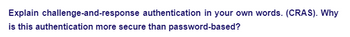 Explain challenge-and-response authentication in your own words. (CRAS). Why
is this authentication more secure than password-based?