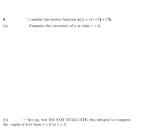 ; Consider the vector function r(t) = ti + t²j+t°k.
Compute the curvature of r at time t = 2.
