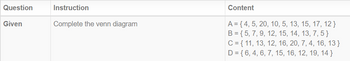 Question
Given
Instruction
Complete the venn diagram
Content
A = {4, 5, 20, 10, 5, 13, 15, 17, 12}
B = { 5, 7, 9, 12, 15, 14, 13, 7, 5 }
C = { 11, 13, 12, 16, 20, 7, 4, 16, 13}
D = { 6, 4, 6, 7, 15, 16, 12, 19, 14 }