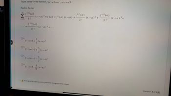 D
Taylor series for the function f(x)=5cosx, at x = is:
Taylor Series
. (k) (a)
00
Σ
k=0 k!
..... +
OB.
Oc
-(x-a)=f(a) + f'(a) (x-a) +
OA
^f(x)=5+ ²(x-x)²
5
2
n!
OD.
:-5+
(x-a)" +....
f(x)=-5---(x-x)²
f(x)=5-
Moving to the next question prevents changes to this answer.
f" (a)
2!
(x-a) ² +
flll(a)
3!
(x-a) ³+
Question 4 of 5 >