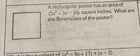 A rectangular poster has an area of
(2x + 3x- 10) square inches. What are
the dimensions of the poster?
CHENE
2X
ut ic tho qu
ntient of (x2 – 9x + 17) ÷ (x - 2)
