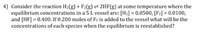 4) Consider the reaction H2(g) + F2(g) 2HF(g) at some temperature where the
equilibrium concentrations in a 5 L vessel are: [H2] = 0.0500, [Fz] = 0.0100,
and [HF] = 0.400. If 0.200 moles of F2 is added to the vessel what will be the
concentrations of each species when the equilibrium is reestablished?

