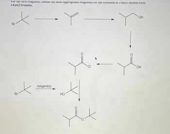 ror the urst iragmemt, choose the most appropriate reagent(s) for the syntnesis of t-outyı alconor from
t-butyl bromide.
X-Y-You
Br
reagent(s)
xx
Br
yot
HO
yex
OH
OH