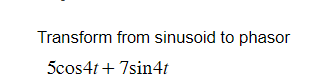 Transform from sinusoid to phasor
5cos4t + 7sin4t