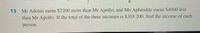 13 Mr Adonis carns $7200 more than Mr Apollo, and Ms Aphrodite carns S4000 less
than Mr Apollo. If the total of the three incomes is S303 200, find the income of cach
person.
