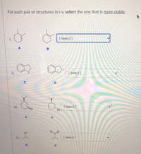 For each pair of structures in i-v, select the one that is more stable.
[ Select ]
i.
[ Select ]
ii.
iii.
[ Select ]
'CI
E
F
iv.
[ Select ]
G
