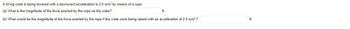 ### Physics Problem on Forces and Acceleration

A 40-kg crate is being lowered with a downward acceleration of \( 2.0 \, \text{m/s}^2 \) by means of a rope.

#### Questions:
**(a)** What is the magnitude of the force exerted by the rope on the crate? \( \_\_\_\_\_\_\_\_\_\_\_\_\_\_\_\_\_\_\_\_\_\_\_\_\_\_\_\_\_\_\_ \text{N} \)

**(b)** What would be the magnitude of the force exerted by the rope if the crate were being raised with an acceleration of \( 2.0 \, \text{m/s}^2 \)? \( \_\_\_\_\_\_\_\_\_\_\_\_\_\_\_\_\_\_\_\_\_\_\_\_\_\_\_\_\_\_\_ \text{N} \)

---

For educational purposes, explain that these problems are related to Newton's second law of motion, which states that \( F = ma \), where \( F \) is the net force, \( m \) is the mass, and \( a \) is the acceleration. 

To solve these problems, consider the gravitational force acting on the crate and the net force due to the acceleration. Discuss how to determine the tension in the rope by setting up the equations for both lowering and raising the crate scenarios.