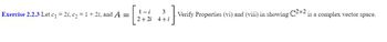 Exercise 2.2.3 Let c₁=2i, c₂ = 1+2i, and A =
1-i
2+2i
3
4+i
Verify Properties (vi) and (viii) in showing
2x2
is a complex vector space.