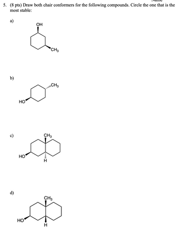 5. (8 pts) Draw both chair conformers for the following compounds. Circle the one that is the
most stable:
a)
OH
CH3
b)
CH3
HO
HO
CH3
ه
I
HO
CH3
Ф
H