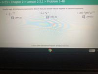 > INT3 > Chapter 2 > Lesson 2.2.1 > Problem 2-48
Simplify each of the following expressions. Be sure that your answer has no negative or fractional exponents.
b. x 2y
c. (2x)-²(16x²y)!/2
4
-1/4
(금)기서
a.
OHint (b):
YOHint (c):
OHint (a):
© 2019 CPM Educational Program. All rights reserved.
