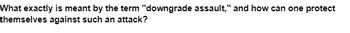 What exactly is meant by the term "downgrade assault," and how can one protect
themselves against such an attack?