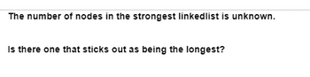 The number of nodes in the strongest linkedlist is unknown.
Is there one that sticks out as being the longest?