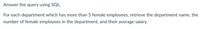 Answer the query using SQL.
For each department which has more than 5 female employees, retrieve the department name, the
number of female employees in the department, and their average salary.
