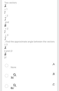 Two vectors
%3D
2
and
B
= 2
+ 3
. Find the approximate angle between the vectors
(-3
A
) and (2
)?
.A
None
.B
30°
.C
60°
