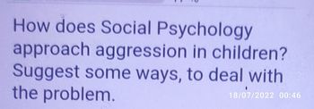 How does Social Psychology
approach aggression in children?
Suggest some ways, to deal with
the problem.
18/07/2022 00:46