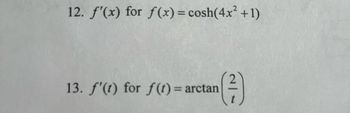 ### Calculus Exercises: Finding Derivatives

#### Problem 12
Find the derivative \( f'(x) \) for the function \( f(x) = \cosh(4x^2 + 1) \).

#### Problem 13
Find the derivative \( f'(t) \) for the function \( f(t) = \arctan\left(\frac{2}{t}\right) \).

These exercises involve calculating derivatives using chain rule and other differentiation techniques.