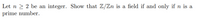 Let n 2 2 be an integer. Show that Z/Zn is a field if and only if n is a
prime number.
