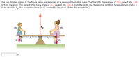 The two children shown in the figure below are balanced on a seesaw of negligible mass. The first child has a mass of 23.3 kg and sits 1.39
m from the pivot. The second child has a mass of 31.7 kg and sits 1.02 m from the pivot. Use the second condition for equilibrium (net z =
0) to calculate F, the supporting force (in N) exerted by the pivot. (Enter the magnitude.)
F,
m2
m,
w
W2
N
