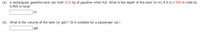 (a) A rectangular gasoline tank can hold 35.0 kg of gasoline when full. What is the depth of the tank (in m) if it is 0.500 m wide by
0.900 m long?
(b) What is the volume of the tank (in gal)? (It is suitable for a passenger car.)
gal
