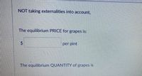 NOT taking externalities into account.
The equilibrium PRICE for grapes is:
per pint
The equilibrium QUANTITY of grapes is
%24
