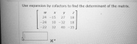 Use expansion by cofactors to find the determinant of the matrix.
y
24 -15
27
18
-24
10 -32
18
-22
32
40 -35
