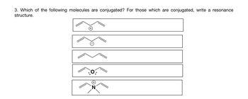 3. Which of the following molecules are conjugated? For those which are conjugated, write a resonance
structure.