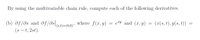 By using the multivariable chain rule, compute each of the following derivatives.
(b) ðf/ds and df/dss=0,0); where f(x, y)
e"y and (x, y)
(x(s, t), y(s, t))
(8,t)=(0,0)
(s – t, 2st).
