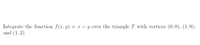 Integrate the function \( f(x, y) = x - y \) over the triangle \( T \) with vertices \( (0,0) \), \( (1,0) \), and \( (1,2) \).