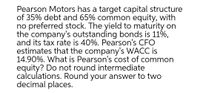 Pearson Motors has a target capital structure
of 35% debt and 65% common equity, with
no preferred stock. The yield to maturity on
the company's outstanding bonds is 11%,
and its tax rate is 40%. Pearson's CFO
estimates that the company's WACC is
14.90%. What is Pearson's cost of common
equity? Do not round intermediate
calculations. Round your answer to two
decimal places.
