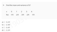 8- Find the mean and variance of X?
X
1
2 3
4
f(x)
1/9
2/9
3/9
2/9
1/9
a)
3, 2/3
1903
b)
2, 4/3
c)
3, 4/3
d)
2, 2/3
