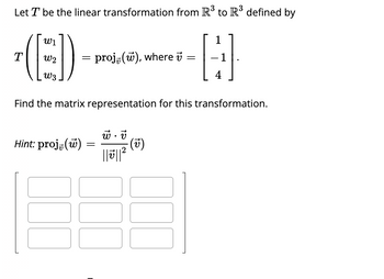 Let T be the linear transformation from R³ to R³ defined by
W1
(CED
W2
W3
Find the matrix representation for this transformation.
T
Hint: proj, (w)
000
=
=
proj(w), where
w.v
- (v)
2
=
-
1
-1
4