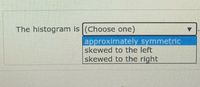 The histogram is (Choose one)
approximately symmetric
skewed to the left
skewed to the right
