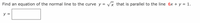 Find an equation of the normal line to the curve y = Vx that is parallel to the line 6x + y = 1.
y =
