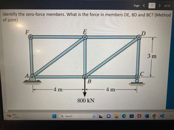 XAO
-0.88%
F
Identify the zero-force members. What is the force in members DE, BD and BC? (Method
of joint)
A
4 m
Q Search
E
B
800 kN
L
4 m
Page <
LO
с
7
W
of 13
3 m