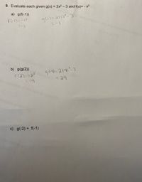 9. Evaluate each given g(x) = 2x2 - 3 and f(x)= - x2
a) g(f(-1))
F-1)=-13
9()=a(い-3
b) g(g(2))
g64)=264)-3
-29
F(2)=H2?
c) g(-2) + f(-1)
