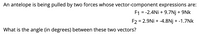 An antelope is being pulled by two forces whose vector-component expressions are:
F1 = -2.4Ni + 9.7Nj + 9Nk
F2 = 2.9Ni + -4.8Nj + -1.7Nk
What is the angle (in degrees) between these two vectors?
