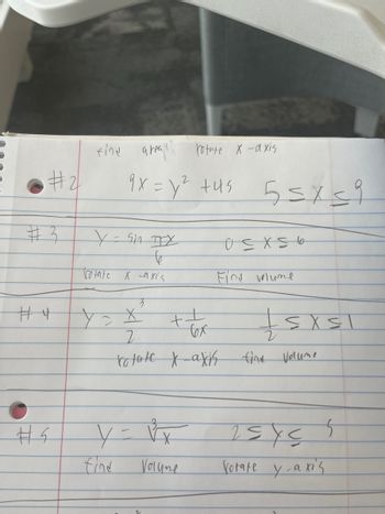 #2/
#3
#4
#5
fine areal
rotate x-axis
2
9x=y² +45 55x59
Y sin X
6
X -axis
Totate
find
3
Y=X
2
rotate x-axis
+-
+
6x
Volyne
0 ≤ X 56
Find volume
| sxsl
fine
Volume
5
25x≤
Votate y-axis