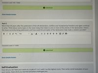 Characters used: 184 / 15000
A Submitted!
Show Sample Answer
Part C
More than 60 years after the publication of the UN declaration, conflicts over fundamental freedom and rights continue
to arise. Think about some topics in the news today that relate to one or more of the articles in the declaration. How is
the issue currently being addressed, and how could the principles of the declaration help make a solution possible?
BIUX² X2
15px
三=====図v田
Characters used: 0/ 15000
O Submitted!
Show Sample Answer
Self-Evaluation
How did you do? Rate your work on a scale of 1 to 5, with 5 as the highest score. Then write a brief evaluation of your
work below. Note what you learned and what challenged you.
