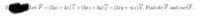 2.
|Let F = (2yz – 3x) 7 + (3xz + 3y)7 – (2xy+ ∞z) k. Find div F and curl F..
