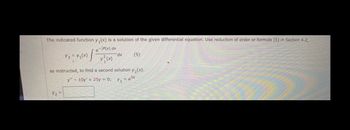 The indicated function y(x) is a solution of the given differential equation. Use reduction of order or formula (5) in Section 4.2,
e-/P(x) dx
x²(x)
Y₂ = x₂(x) |
X2=
dx
(5)
as instructed, to find a second solution y₂(x).
y" - 10y' + 25y = 0; y₁ = ex